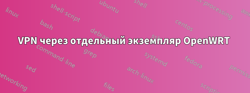 VPN через отдельный экземпляр OpenWRT