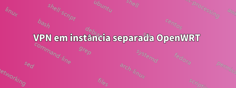 VPN em instância separada OpenWRT