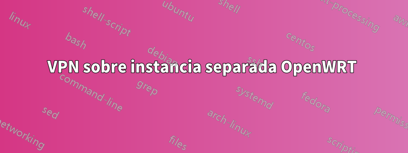 VPN sobre instancia separada OpenWRT