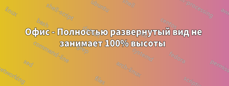 Офис - Полностью развернутый вид не занимает 100% высоты 