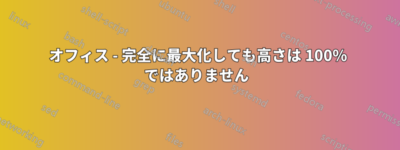 オフィス - 完全に最大化しても高さは 100% ではありません 