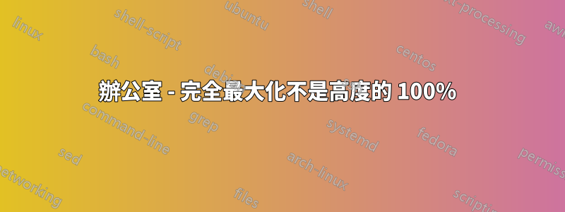 辦公室 - 完全最大化不是高度的 100%