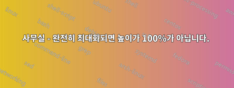 사무실 - 완전히 최대화되면 높이가 100%가 아닙니다.