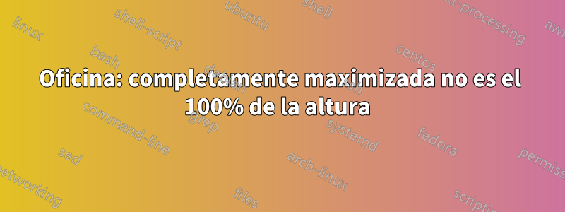 Oficina: completamente maximizada no es el 100% de la altura 
