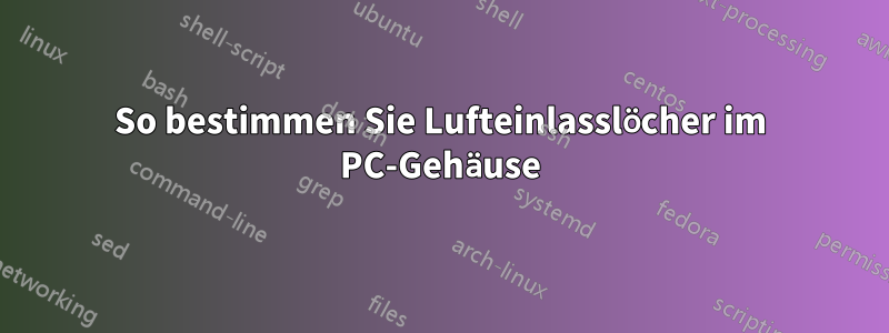 So bestimmen Sie Lufteinlasslöcher im PC-Gehäuse