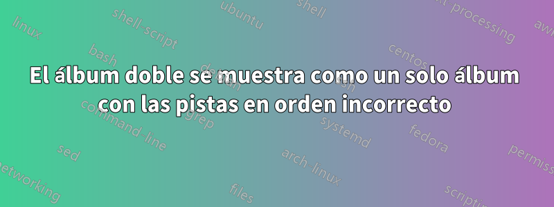 El álbum doble se muestra como un solo álbum con las pistas en orden incorrecto