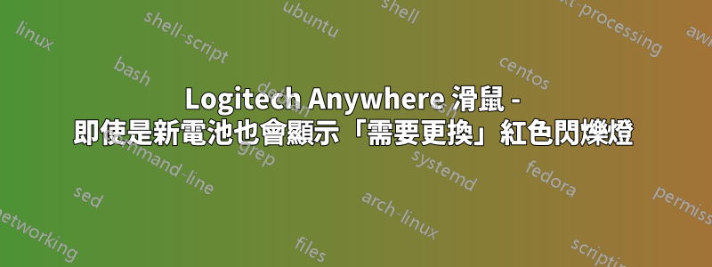 Logitech Anywhere 滑鼠 - 即使是新電池也會顯示「需要更換」紅色閃爍燈
