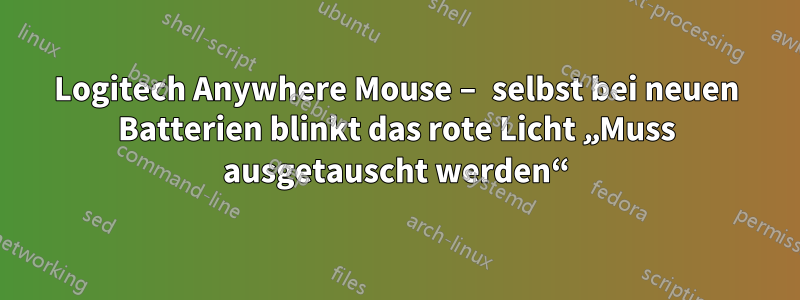 Logitech Anywhere Mouse – selbst bei neuen Batterien blinkt das rote Licht „Muss ausgetauscht werden“