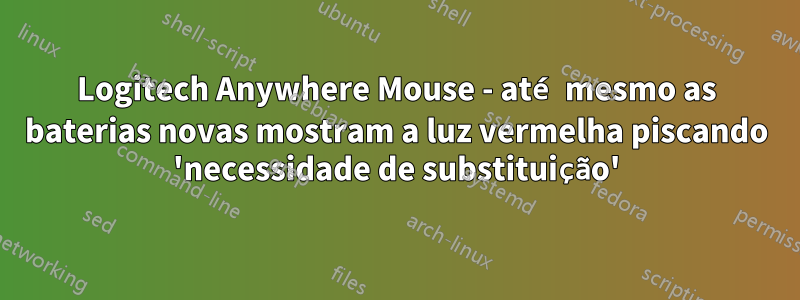 Logitech Anywhere Mouse - até mesmo as baterias novas mostram a luz vermelha piscando 'necessidade de substituição'