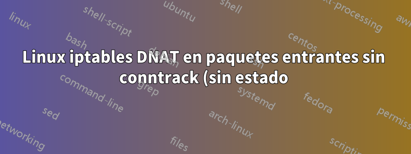 Linux iptables DNAT en paquetes entrantes sin conntrack (sin estado)
