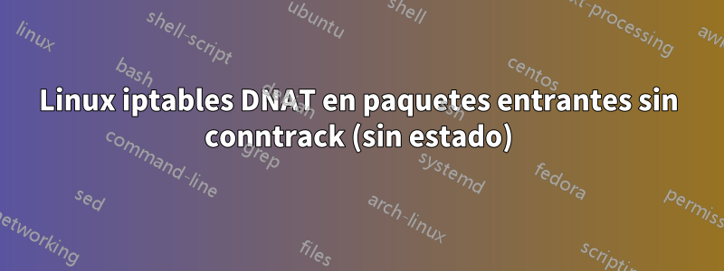 Linux iptables DNAT en paquetes entrantes sin conntrack (sin estado)