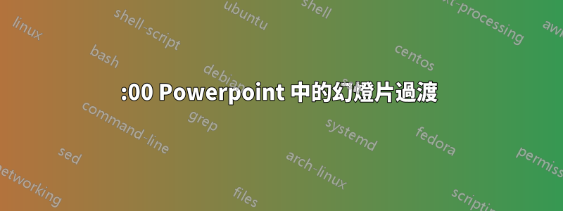 00:00 Powerpoint 中的幻燈片過渡