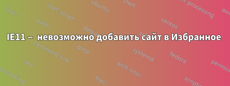 IE11 — невозможно добавить сайт в Избранное