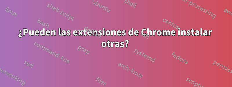 ¿Pueden las extensiones de Chrome instalar otras?