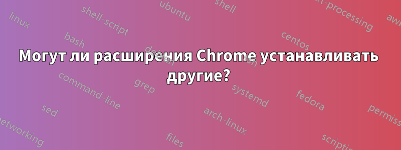 Могут ли расширения Chrome устанавливать другие?