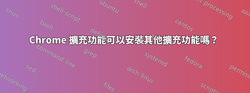 Chrome 擴充功能可以安裝其他擴充功能嗎？