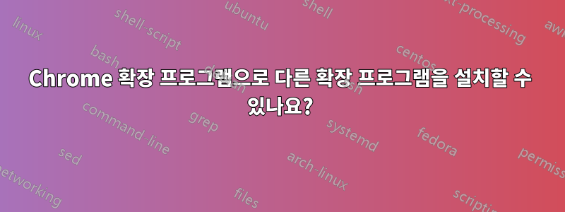 Chrome 확장 프로그램으로 다른 확장 프로그램을 설치할 수 있나요?