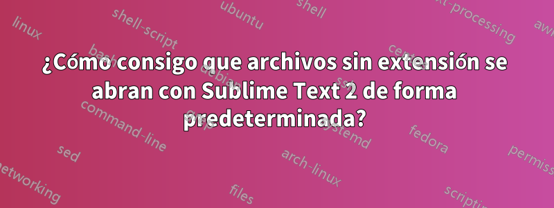 ¿Cómo consigo que archivos sin extensión se abran con Sublime Text 2 de forma predeterminada?