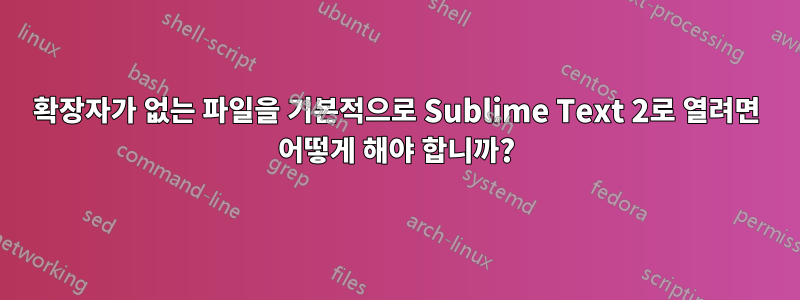 확장자가 없는 파일을 기본적으로 Sublime Text 2로 열려면 어떻게 해야 합니까?