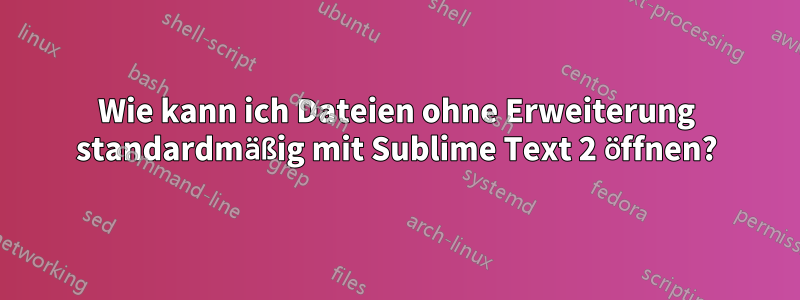 Wie kann ich Dateien ohne Erweiterung standardmäßig mit Sublime Text 2 öffnen?