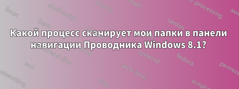 Какой процесс сканирует мои папки в панели навигации Проводника Windows 8.1?