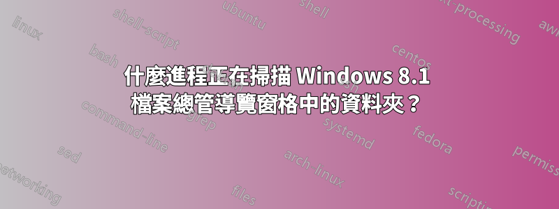 什麼進程正在掃描 Windows 8.1 檔案總管導覽窗格中的資料夾？