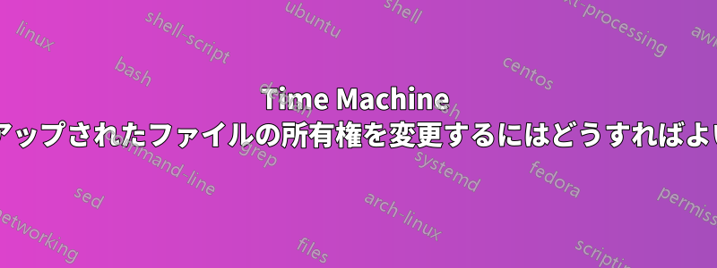 Time Machine でバックアップされたファイルの所有権を変更するにはどうすればよいですか?