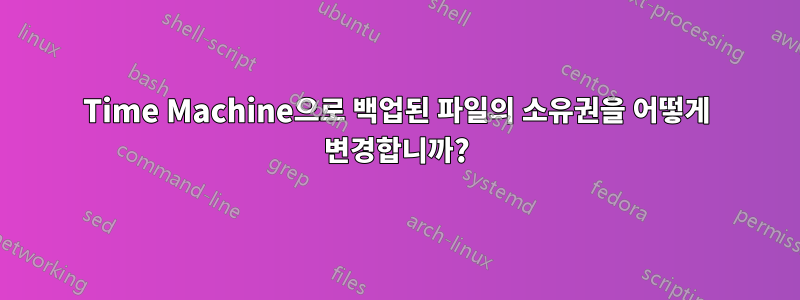 Time Machine으로 백업된 파일의 소유권을 어떻게 변경합니까?