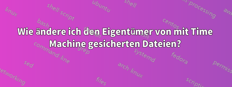 Wie ändere ich den Eigentümer von mit Time Machine gesicherten Dateien?