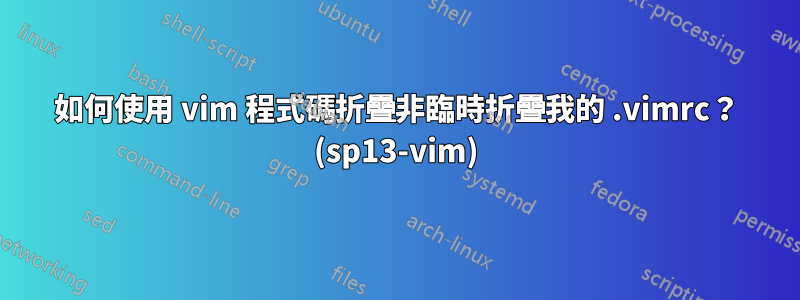 如何使用 vim 程式碼折疊非臨時折疊我的 .vimrc？ (sp13-vim)