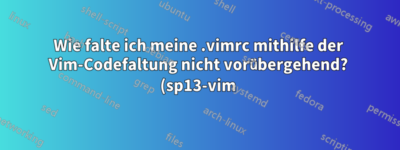 Wie falte ich meine .vimrc mithilfe der Vim-Codefaltung nicht vorübergehend? (sp13-vim)
