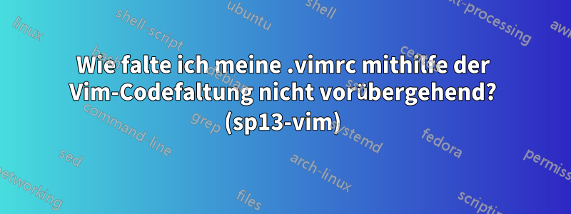 Wie falte ich meine .vimrc mithilfe der Vim-Codefaltung nicht vorübergehend? (sp13-vim)