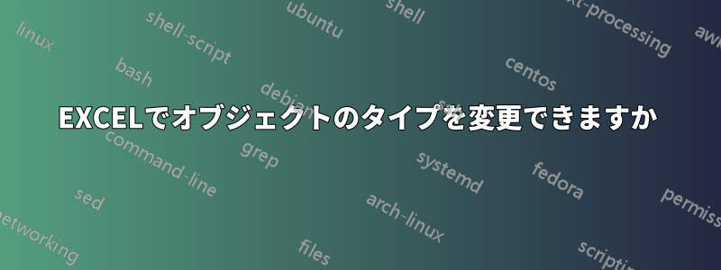 EXCELでオブジェクトのタイプを変更できますか