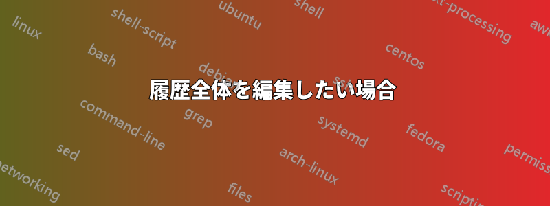 履歴全体を編集したい場合
