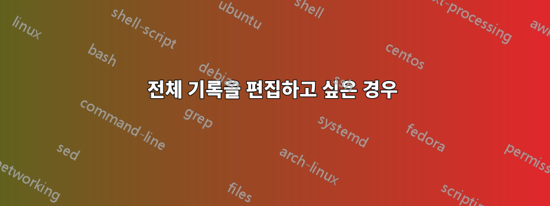 전체 기록을 편집하고 싶은 경우