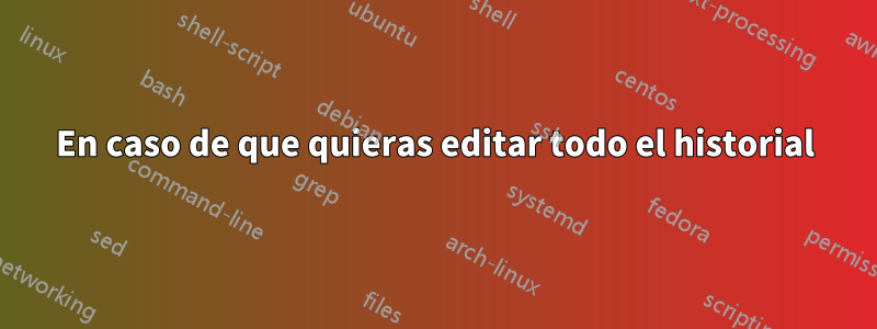 En caso de que quieras editar todo el historial