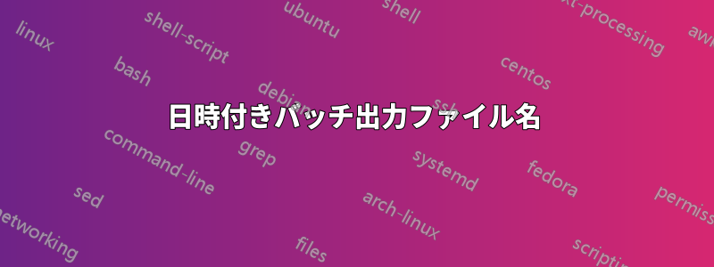 日時付きバッチ出力ファイル名