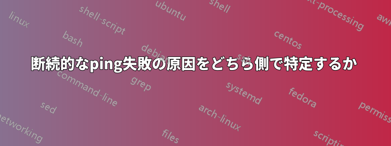 断続的なping失敗の原因をどちら側で特定するか