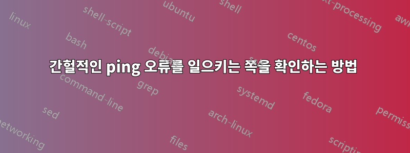 간헐적인 ping 오류를 일으키는 쪽을 확인하는 방법