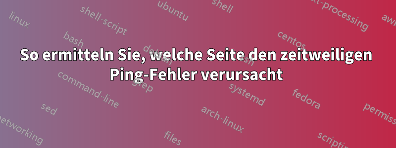 So ermitteln Sie, welche Seite den zeitweiligen Ping-Fehler verursacht