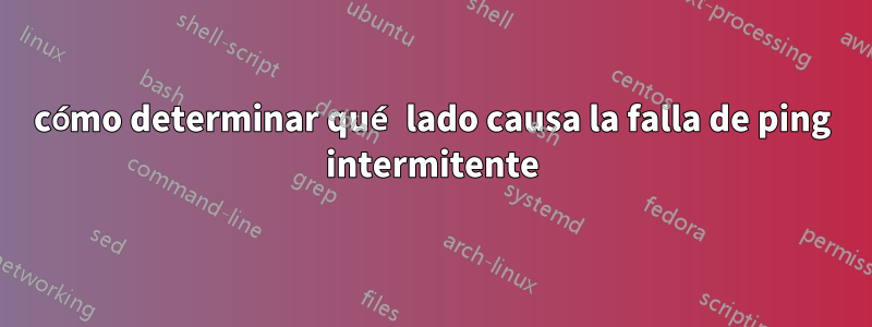 cómo determinar qué lado causa la falla de ping intermitente