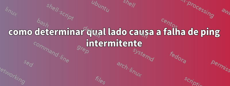 como determinar qual lado causa a falha de ping intermitente