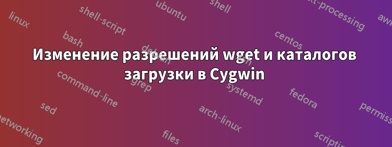 Изменение разрешений wget и каталогов загрузки в Cygwin