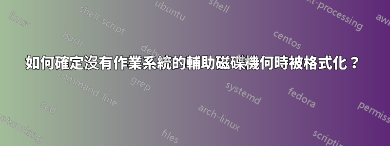 如何確定沒有作業系統的輔助磁碟機何時被格式化？