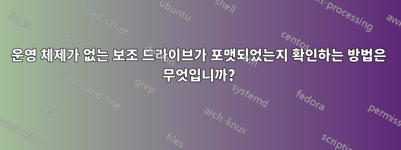운영 체제가 없는 보조 드라이브가 포맷되었는지 확인하는 방법은 무엇입니까?