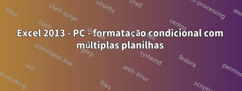 Excel 2013 - PC - formatação condicional com múltiplas planilhas