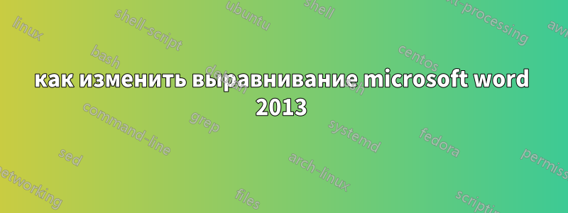 как изменить выравнивание microsoft word 2013
