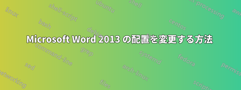 Microsoft Word 2013 の配置を変更する方法