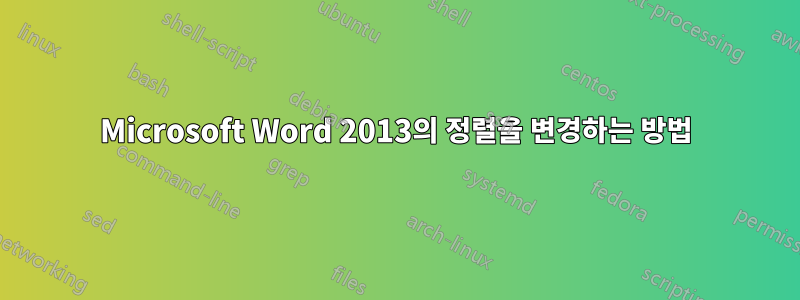 Microsoft Word 2013의 정렬을 변경하는 방법
