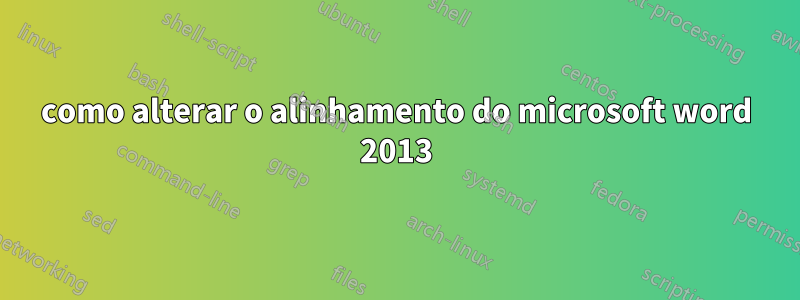 como alterar o alinhamento do microsoft word 2013